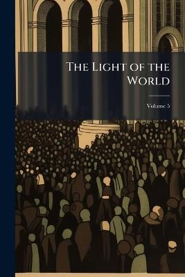 The Light of the World: And Other Sermons; Volume 5 - Anonymous - cover