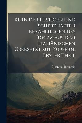 Kern der lustigen und scherzhaften Erzählungen des Bocaz aus dem Italiänischen Übersetzt mit Kupfern. Erster Theil - Giovanni Boccaccio - cover