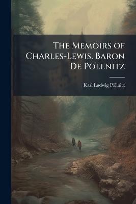 The Memoirs of Charles-Lewis, Baron De Pöllnitz: Being the Observations He Made in His Late Travels From Prussia Thro' Germany, Italy, France, Flanders, Holland, England, &c. in Letters to His Friend: Discovering Not Only the Present State of the Chie - Karl Ludwig Pöllnitz - cover