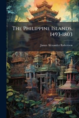 The Philippine Islands, 1493-1803 - James Alexander Robertson - cover