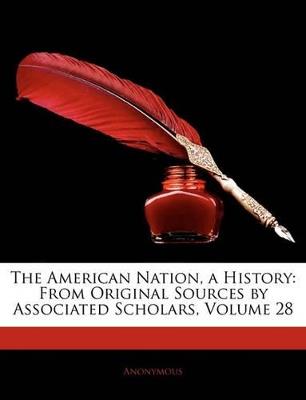 The American Nation, a History: From Original Sources by Associated Scholars, Volume 28 - Anonymous - cover