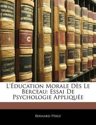 L'éducation Morale Dès Le Berceau: Essai De Psychologie Appliquée - Bernard Perez - cover