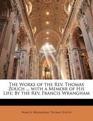 The Works of the Rev. Thomas Zouch ... With a Memoir of His Life: By the Rev. Francis Wrangham - Francis Wrangham,Thomas Zouch - cover