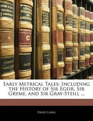 Early Metrical Tales: Including the History of Sir Egeir, Sir Gryme, and Sir Gray-Steill ... - David Laing - cover