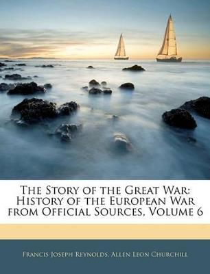 The Story of the Great War: History of the European War From Official Sources; Volume 6 - Francis Joseph Reynolds,Allen Leon Churchill - cover