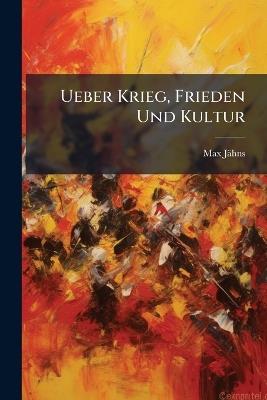 Ueber Krieg, Frieden Und Kultur: Eine Umschau - Max Jähns - cover