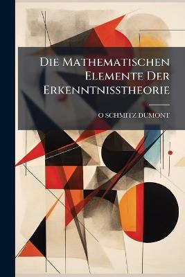 Die Mathematischen Elemente Der Erkenntnisstheorie - O Schmitz-Dumont - cover