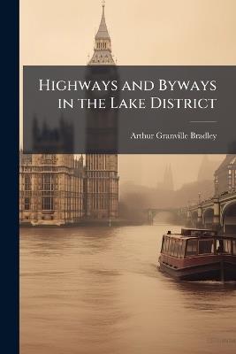 Highways and Byways in the Lake District - Arthur Granville Bradley - cover