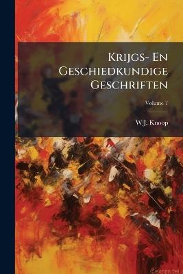 Krijgs- En Geschiedkundige Geschriften; Volume 7 - W J Knoop - cover