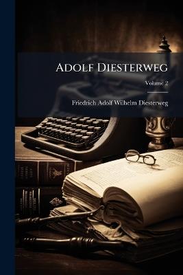 Adolf Diesterweg: Darstellung Seines Lebens Und Seiner Lehre Und Auswahl Aus Scinen Schriften; Volume 2 - [Friedrich] Adolf [Wilhelm] Diesterweg - cover