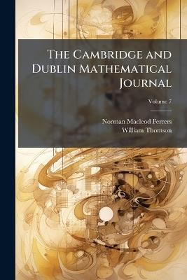 The Cambridge and Dublin Mathematical Journal; Volume 7 - Norman MacLeod Ferrers,William Thomson - cover