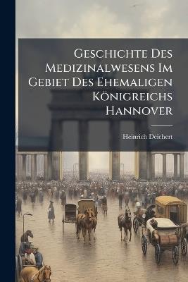 Geschichte Des Medizinalwesens Im Gebiet Des Ehemaligen Königreichs Hannover: Ein Beitrag Zur Vaterländischen Kulturgeschichte - Heinrich Deichert - cover