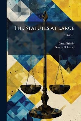 The Statutes at Large: From the Magna Charta, to the End of the Eleventh Parliament of Great Britain, Anno 1761 [Continued to 1807]; Volume 4 - Great Britain,Danby Pickering - cover