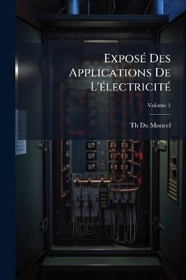 Exposé Des Applications De L'électricité; Volume 1 - Th Du Moncel - cover