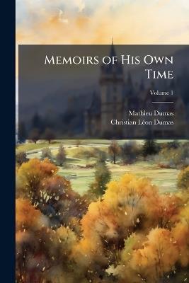 Memoirs of His Own Time: Including the Revolution, the Empire, and the Restoration; Volume 1 - Mathieu Dumas,Christian Léon Dumas - cover