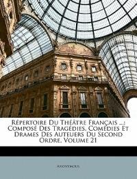 Répertoire Du Théâtre Français ...: Composé Des Tragédies, Comédies Et Drames Des Auteuers Du Second Ordre, Volume 21 - Anonymous - cover