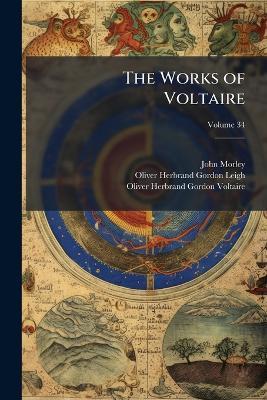 The Works of Voltaire: A Contemporary Version With Notes; Volume 34 - John Morley,Oliver Herbrand Gordon Leigh,Oliver Herbrand Gordon Voltaire - cover