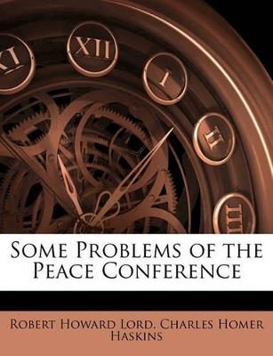 Some Problems of the Peace Conference - Robert Howard Lord,Charles Homer Haskins - cover