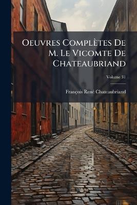 Oeuvres Complètes De M. Le Vicomte De Chateaubriand; Volume 31 - François-René Chateaubriand - cover