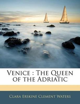 Venice: The Queen of the Adriatic - Clara Erskine Clement Waters - cover