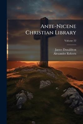 Ante-Nicene Christian Library: Translations of the Writings of the Fathers Down to A.D. 325; Volume 22 - James Donaldson,Alexander Roberts - cover