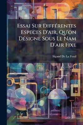 Essai Sur Différentes Especes D'air, Qu'on Désigne Sous Le Nam D'air Fixe - Sigaud De La Fond - cover