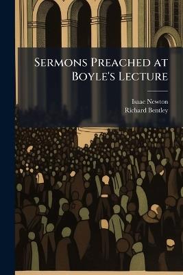 Sermons Preached at Boyle's Lecture - Isaac Newton,Richard Bentley - cover