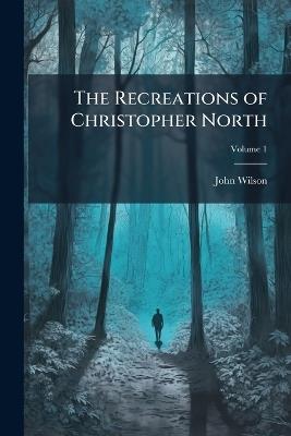 The Recreations of Christopher North: Pseud; Volume 1 - John Wilson - cover