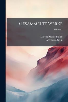Gesammelte Werke; Volume 1 - Ludwig August Frankl,Anastasius Grün - cover