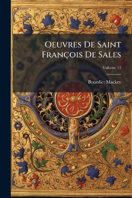 Oeuvres De Saint François De Sales; Volume 12 - Benedict Mackey - cover