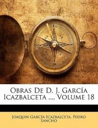 Obras De D. J. García Icazbalceta ...; Volume 18 - Joaquin García Icazbalceta,Pedro Sancho - cover