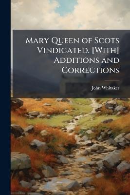 Mary Queen of Scots Vindicated. [With] Additions and Corrections - John Whitaker - cover