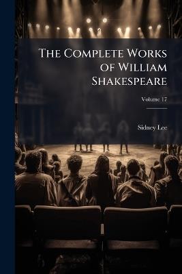 The Complete Works of William Shakespeare; Volume 17 - Sidney Lee - cover