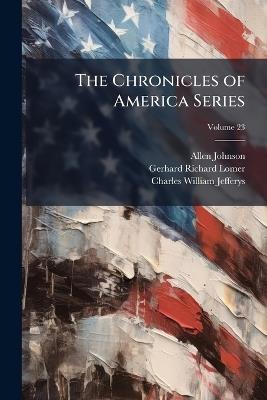 The Chronicles of America Series, Volume 23 - Allen Johnson,Gerhard Richard Lomer,Charles William Jefferys - cover