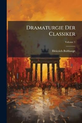 Dramaturgie Der Classiker; Volume 1 - Heinrich Bulthaupt - cover