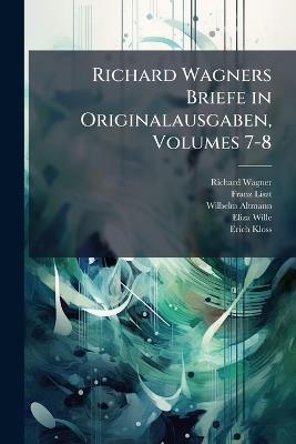 Richard Wagners Briefe in Originalausgaben, Volumes 7-8 - Richard Wagner,Franz Liszt,Wilhelm Altmann - cover
