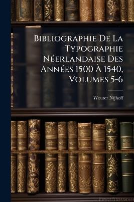 Bibliographie De La Typographie Néerlandaise Des Années 1500 À 1540, Volumes 5-6 - Wouter Nijhoff - cover