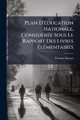 Plan D'éducation Nationale, Considérée Sous Le Rapport Des Livres Élémentaires - Étienne Barruel - cover