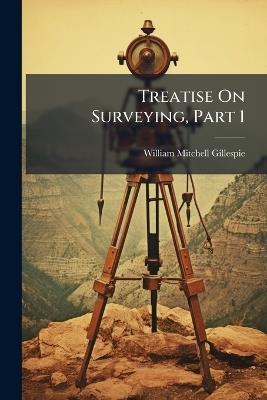 Treatise On Surveying, Part 1 - William Mitchell Gillespie - cover