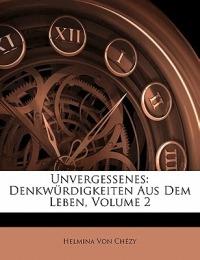 Unvergessenes: Denkwurdigkeiten Aus Dem Leben, Volume 2 - Helmina Von Chzy,Helmina Von Chezy - cover