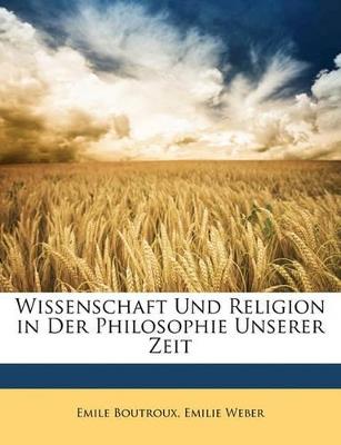 Wissenschaft Und Religion in Der Philosophie Unserer Zeit - Emile Boutroux,Emilie Weber - cover