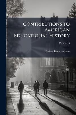Contributions to American Educational History; Volume 19 - Herbert Baxter Adams - cover