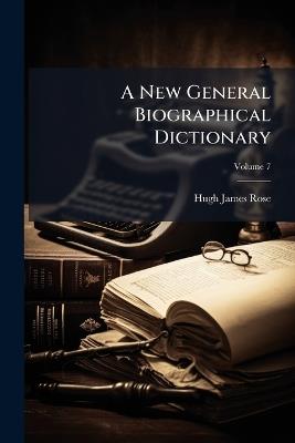 A New General Biographical Dictionary; Volume 7 - Hugh James Rose - cover