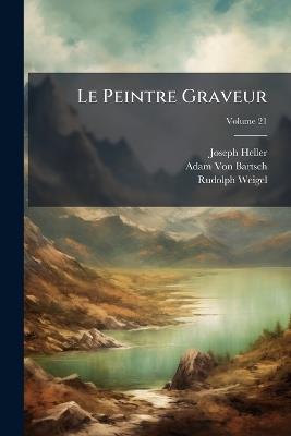 Le Peintre Graveur; Volume 21 - Joseph Heller,Adam Von Bartsch,Rudolph Weigel - cover