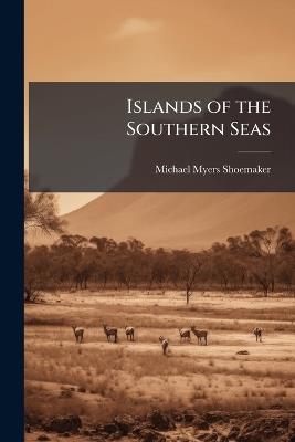 Islands of the Southern Seas: Hawaii, Samoa, New Zealand, Tasmania, Australia, and Java - Michael Myers Shoemaker - cover