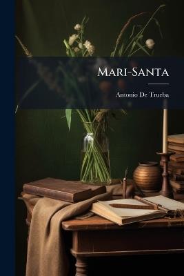 Mari-Santa: Cuadros De Un Hogar Y Sus Contornos - Antonio de Trueba - cover