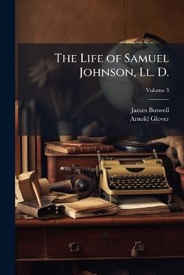 The Life of Samuel Johnson, Ll. D.; Volume 3 - James Boswell,Arnold Glover - cover