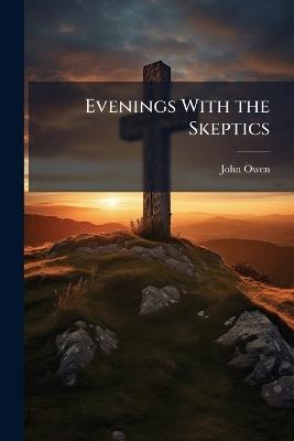 Evenings With the Skeptics: Or, Free Discussion On Free Thinkers - John Owen - cover