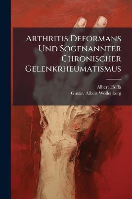 Arthritis Deformans Und Sogenannter Chronischer Gelenkrheumatismus: Eine Röntgologische Und Anatomische Studie - Albert Hoffa,Gustav Albert Wollenberg - cover