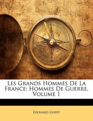 Les Grands Hommes De La France: Hommes De Guerre; Volume 1 - Édouard Goepp - cover